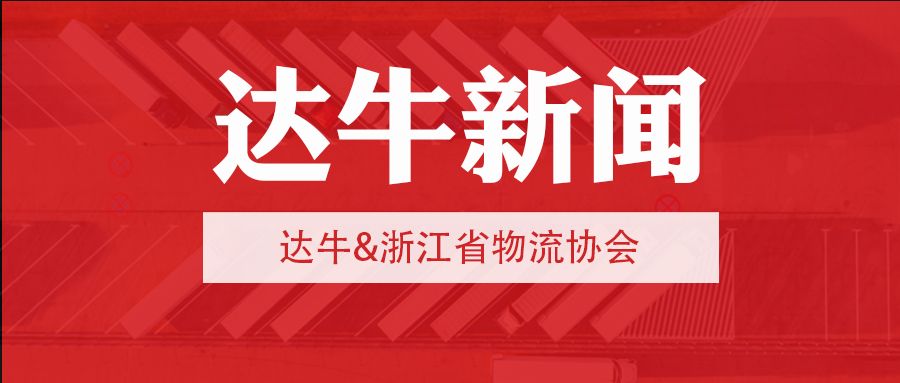 达牛加入浙江省物流协会，拥抱网络货运新价值时代