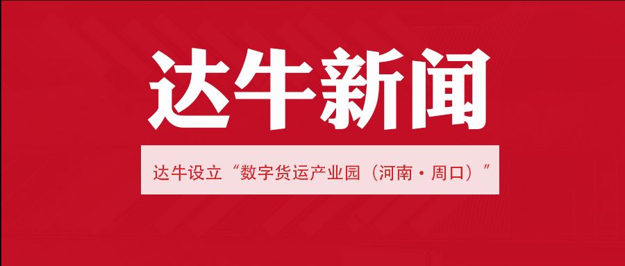 达牛设立数字货运产业园，合力发展数字货运产业，助力周口港物流产业集聚区再升级