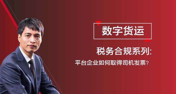 数字货运税务合规系列之《平台企业如何取得司机发票？》