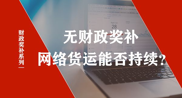 数字货运政策系列之《没有财政奖补，网络货运是否还能持续发展？》
